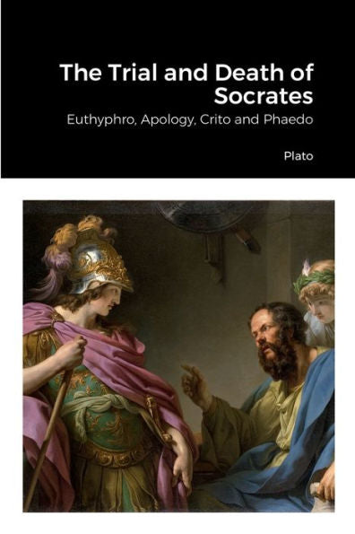 The Trial And Death Of Socrates: Euthyphro, Apology, Crito And Phaedo