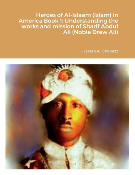 Heroes Of Al-Islaam (Islam) In America Book 1: Understanding The Works And Mission Of Sharif Abdul Ali (Noble Drew Ali)