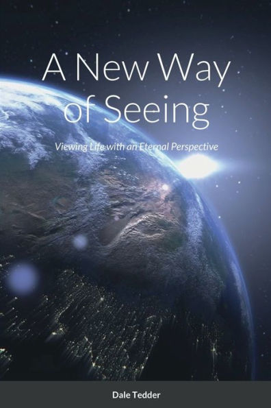 A New Way Of Seeing: Viewing Life With An Eternal Perspective