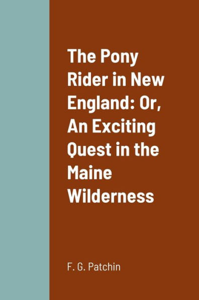 The Pony Rider In New England: Or, An Exciting Quest In The Maine Wilderness
