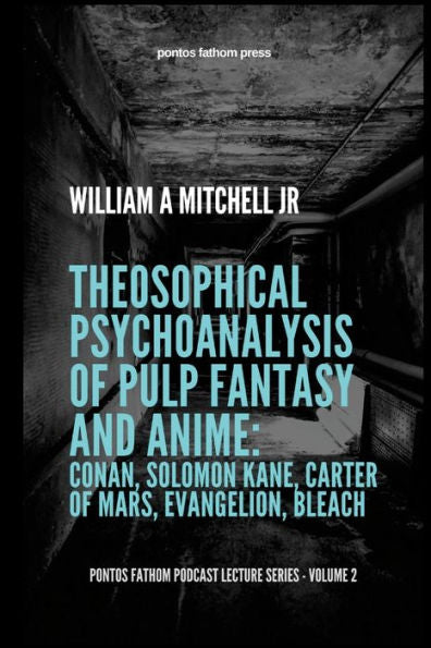 Theosophical Psychoanalysis Of Pulp Fantasy And Anime: Conan, Solomon Kane, John Carter Of Mars, Evangelion, Bleach: Pontos Fathom Podcast Lecture Series- Volume 2