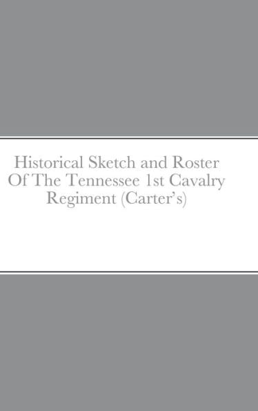 Historical Sketch And Roster Of The Tennessee 1St Cavalry Regiment (Carter's)
