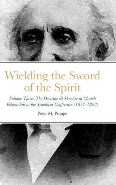 Wielding The Sword Of The Spirit: Volume Three: The Doctrine & Practice Of Church Fellowship In The Synodical Conference (1877-1882)