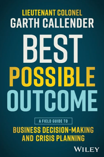 Best Possible Outcome: A Field Guide To Business Decision-Making And Crisis Planning