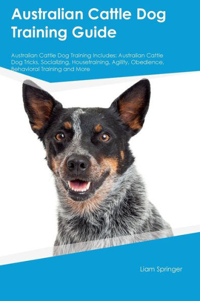 Australian Cattle Dog Training Guide Australian Cattle Dog Training Includes: Australian Cattle Dog Tricks, Socializing, Housetraining, Agility, ... Obedience, Behavioral Training, And More