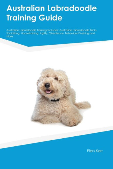 Australian Labradoodle Training Guide Australian Labradoodle Training Includes: Australian Labradoodle Tricks, Socializing, Housetraining, Agility, Obedience, Behavioral Training, And More