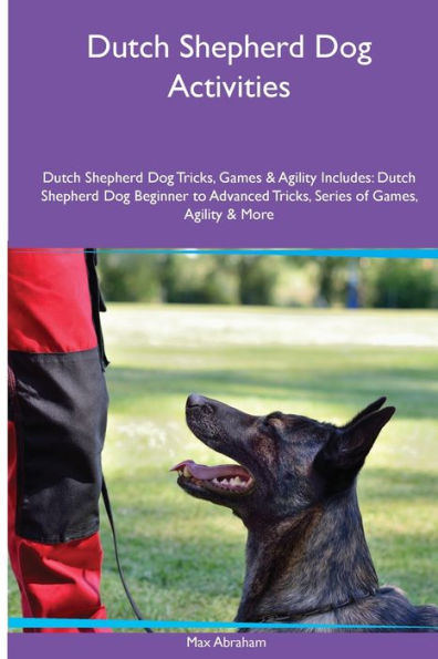 Dutch Shepherd Dog Activities Dutch Shepherd Dog Tricks, Games & Agility. Includes: Dutch Shepherd Dog Beginner To Advanced Tricks, Series Of Games, Agility And More