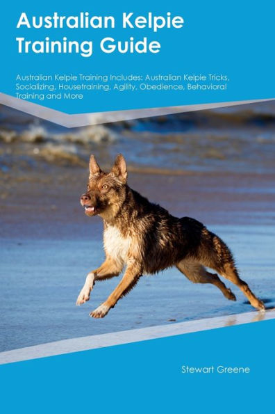 Australian Kelpie Training Guide Australian Kelpie Training Includes: Australian Kelpie Tricks, Socializing, Housetraining, Agility, Obedience, Behavioral Training, And More