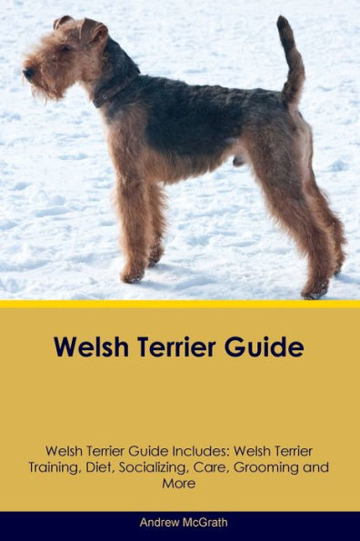Welsh Terrier Guide Welsh Terrier Guide Includes: Welsh Terrier Training, Diet, Socializing, Care, Grooming, And More
