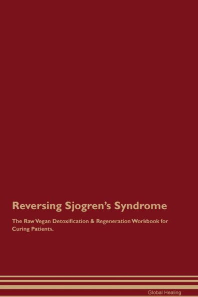 Reversing Sjogren'S Syndrome The Raw Vegan Detoxification & Regeneration Workbook For Curing Patients.