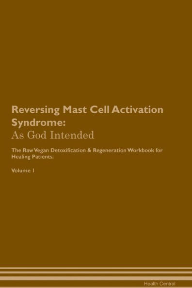 Reversing Mast Cell Activation Syndrome: As God Intended The Raw Vegan Plant-Based Detoxification & Regeneration Workbook For Healing Patients. Volume 1