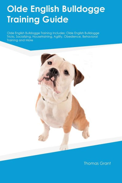 Olde English Bulldogge Training Guide Olde English Bulldogge Training Includes: Olde English Bulldogge Tricks, Socializing, Housetraining, Agility, Obedience, Behavioral Training, And More
