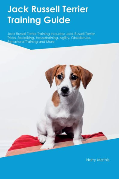 Jack Russell Terrier Training Guide Jack Russell Terrier Training Includes: Jack Russell Terrier Tricks, Socializing, Housetraining, Agility, Obedience, Behavioral Training, And More