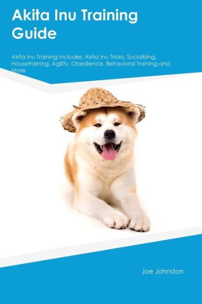 Akita Inu Training Guide Akita Inu Training Includes: Akita Inu Tricks, Socializing, Housetraining, Agility, Obedience, Behavioral Training, And More