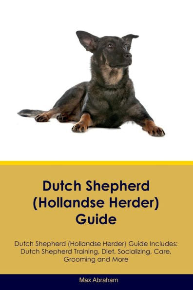Dutch Shepherd (Hollandse Herder) Guide Dutch Shepherd Guide Includes: Dutch Shepherd Training, Diet, Socializing, Care, Grooming, And More