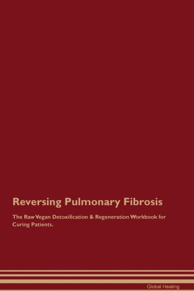Reversing Pulmonary Fibrosis The Raw Vegan Detoxification & Regeneration Workbook For Curing Patients.