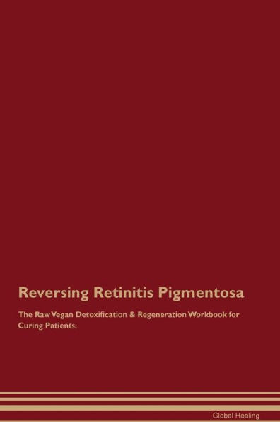 Reversing Retinitis Pigmentosa The Raw Vegan Detoxification & Regeneration Workbook For Curing Patients.
