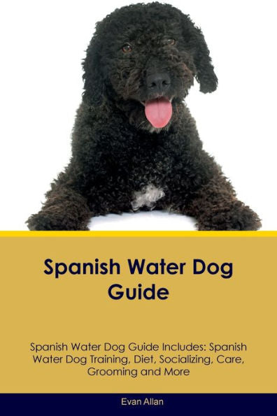 Spanish Water Dog Guide Spanish Water Dog Guide Includes: Spanish Water Dog Training, Diet, Socializing, Care, Grooming, Breeding And More