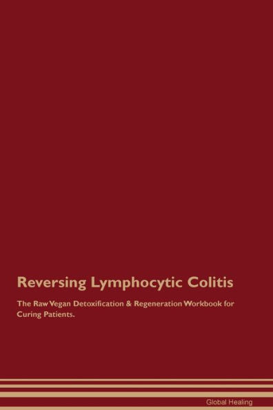 Reversing Lymphocytic Colitis The Raw Vegan Detoxification & Regeneration Workbook For Curing Patients.