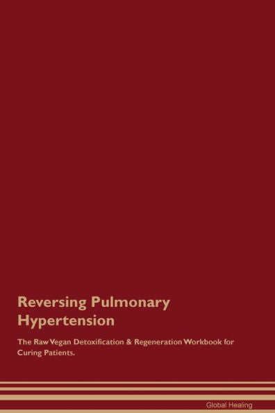 Reversing Pulmonary Hypertension The Raw Vegan Detoxification & Regeneration Workbook For Curing Patients.