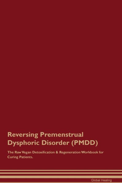 Reversing Premenstrual Dysphoric Disorder (Pmdd) The Raw Vegan Detoxification & Regeneration Workbook For Curing Patients.