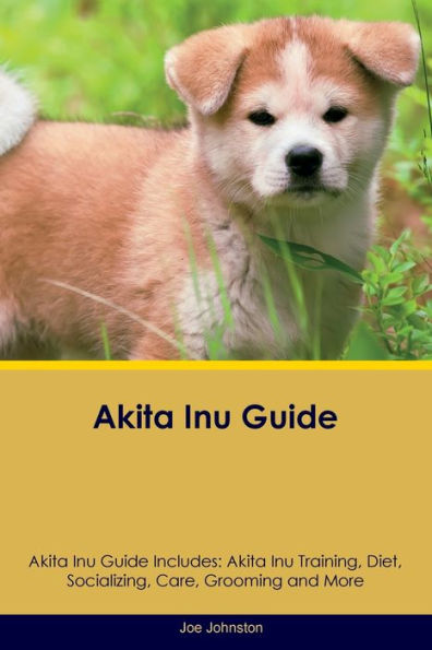 Akita Inu Guide Akita Inu Guide Includes: Akita Inu Training, Diet, Socializing, Care, Grooming, Breeding And More