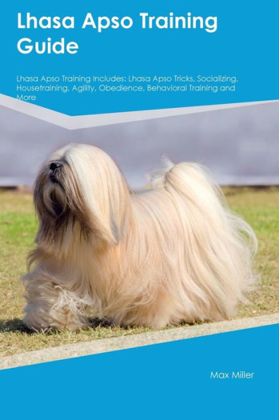 Lhasa Apso Training Guide Lhasa Apso Training Includes: Lhasa Apso Tricks, Socializing, Housetraining, Agility, Obedience, Behavioral Training, And More
