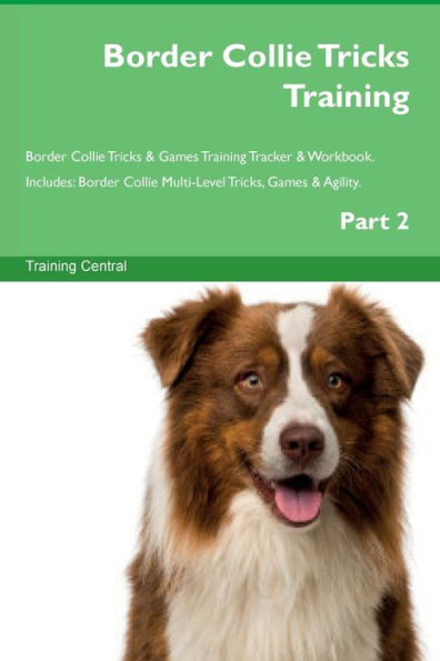 Border Collie Tricks Training Border Collie Tricks & Games Training Tracker & Workbook. Includes: Border Collie Multi-Level Tricks, Games & Agility. Part 2