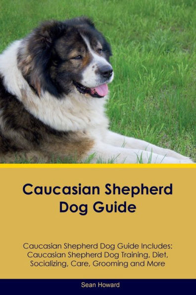 Caucasian Shepherd Dog Guide Caucasian Shepherd Dog Guide Includes: Caucasian Shepherd Dog Training, Diet, Socializing, Care, Grooming, Breeding And More