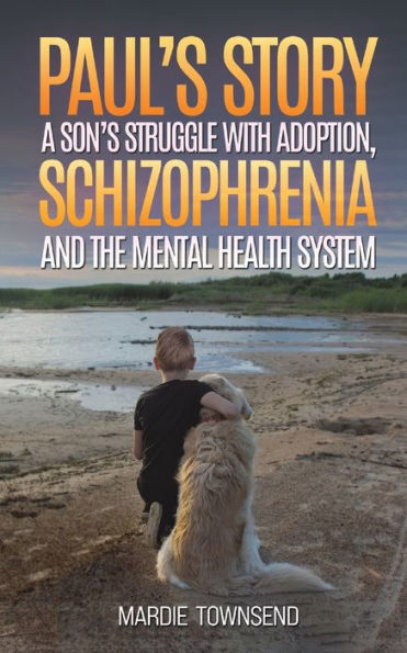 Paul'S Story: A Son'S Struggle With Adoption, Schizophrenia And The Mental Health System