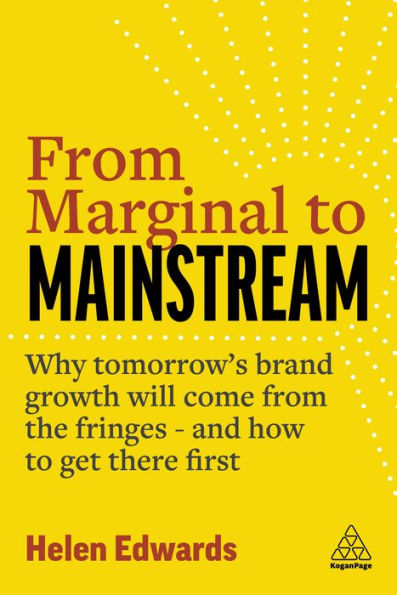From Marginal To Mainstream: Why Tomorrow’S Brand Growth Will Come From The Fringes - And How To Get There First