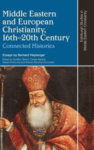 Middle Eastern And European Christianity, 16Th-20Th Century: Connected Histories (Edinburgh Studies In Middle Eastern Christianity)