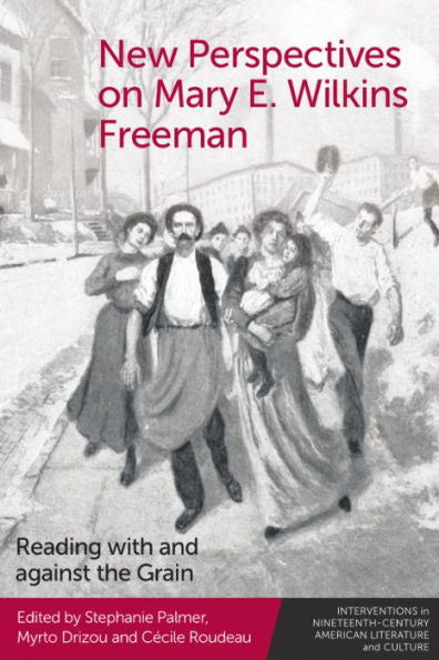 New Perspectives On Mary E. Wilkins Freeman: Reading With And Against The Grain (Interventions In Nineteenth-Century American Literature And Culture)