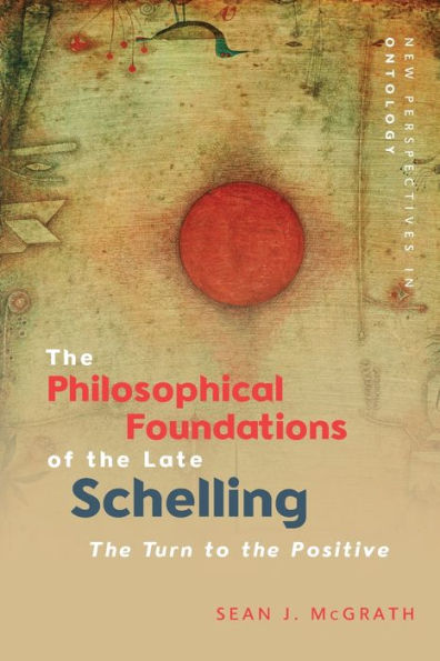 The Philosophical Foundations Of The Late Schelling: The Turn To The Positive (New Perspectives In Ontology)