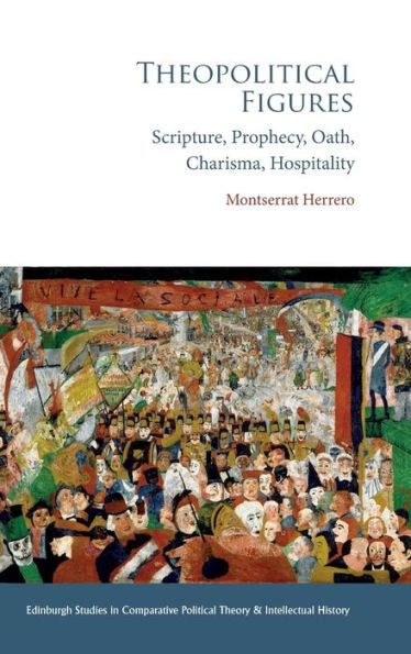 Theopolitical Figures: Scripture, Prophecy, Oath, Charisma, Hospitality (Edinburgh Studies In Comparative Political Theory And Intellectual History)