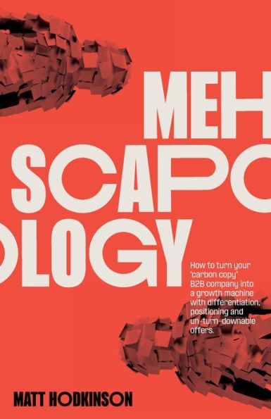 Mehscapology: How To Turn Your Carbon Copy B2B Company Into A Growth Machine With Differentiation, Positioning And Un-Turn-Downable Offers