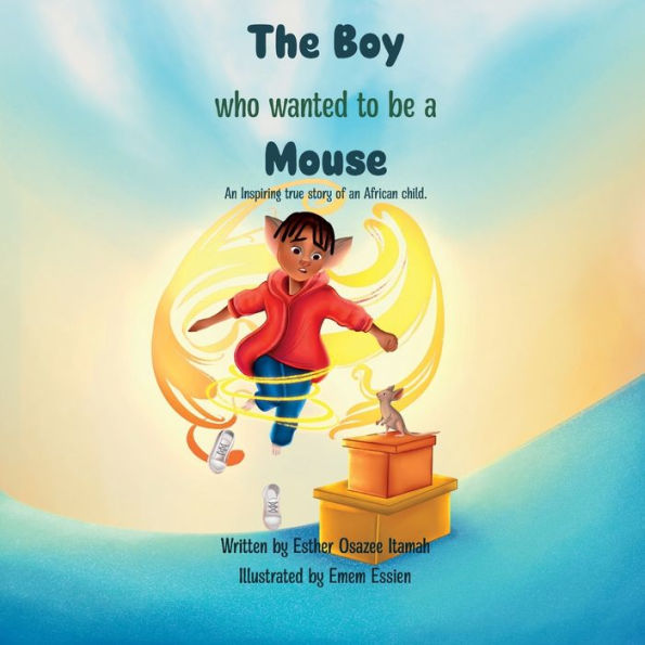 The Boy Who Wanted To Be A Mouse: An Inspiring True Story Of An African Child.