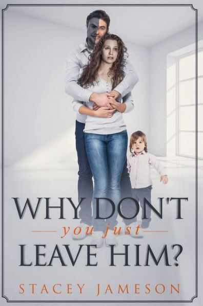 Why Don'T You Just Leave Him?: A Domestic Violence True Story