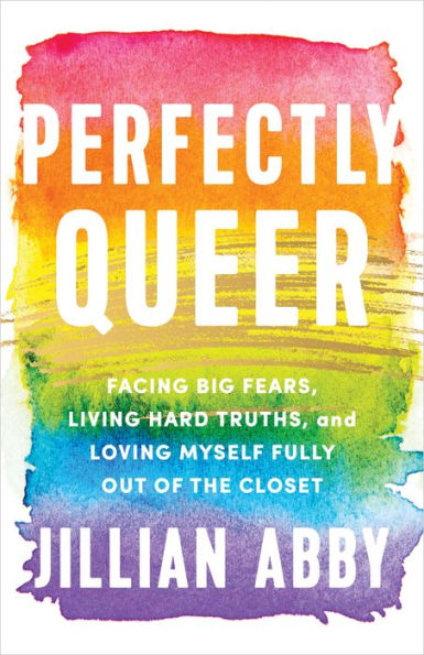 Perfectly Queer: Facing Big Fears, Living Hard Truths, And Loving Myself Fully Out Of The Closet