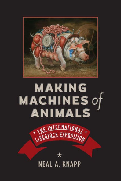 Making Machines Of Animals: The International Livestock Exposition (Animals, History, Culture)