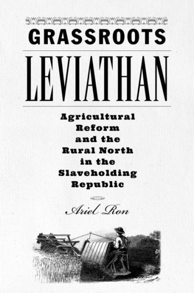 Grassroots Leviathan: Agricultural Reform And The Rural North In The Slaveholding Republic (Studies In Early American Economy And Society From The Library Company Of Philadelphia)