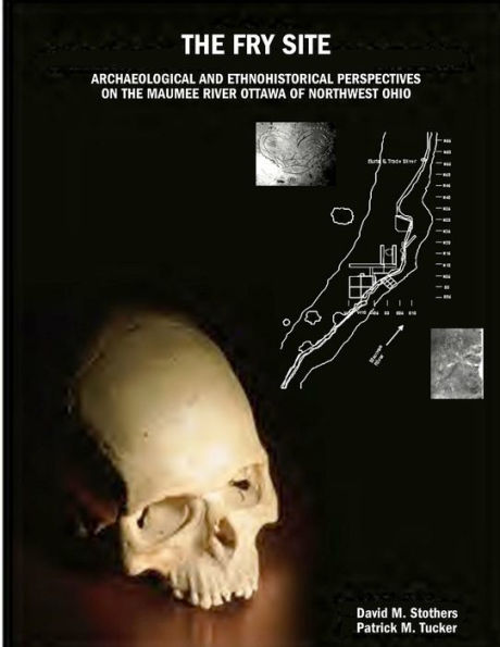 The Fry Site: Archaeological And Ethnohistorical Perspectives On The Maumee River Ottawa Of Northwest Ohio
