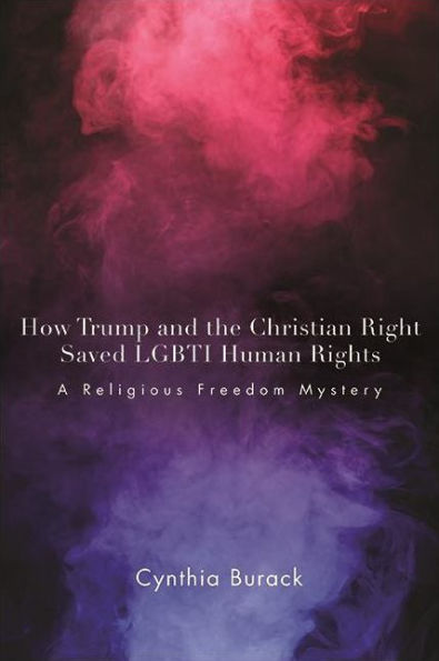How Trump And The Christian Right Saved Lgbti Human Rights: A Religious Freedom Mystery (The Suny In Queer Politics And Cultures)