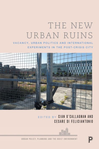 The New Urban Ruins: Vacancy, Urban Politics And International Experiments In The Post-Crisis City (Urban Policy, Planning And The Built Environment)