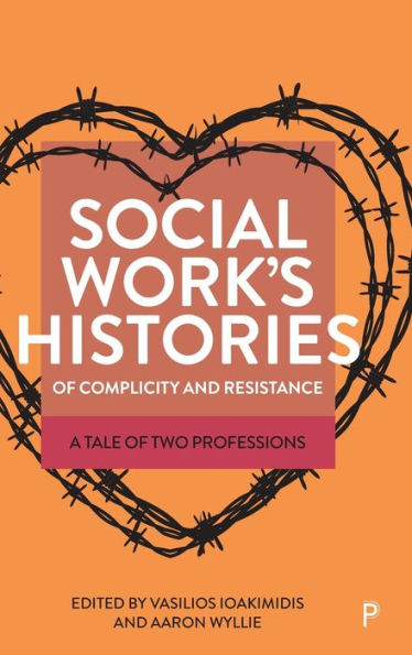 Social Work’S Histories Of Complicity And Resistance: A Tale Of Two Professions - 9781447364276