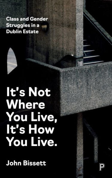 It’S Not Where You Live, It's How You Live: Class And Gender Struggles In A Dublin Estate - 9781447368212