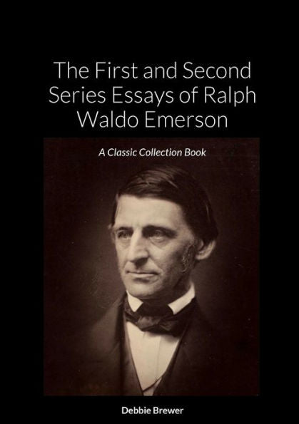 The First And Second Series Essays Of Ralph Waldo Emerson: A Classic Collection Book