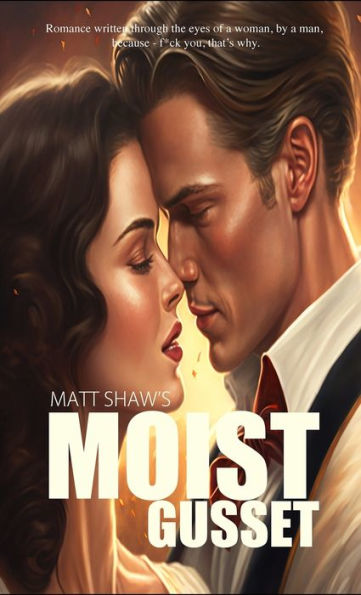 Moist Gusset: Romance Written Through The Eyes Of A Woman, By A Man.
