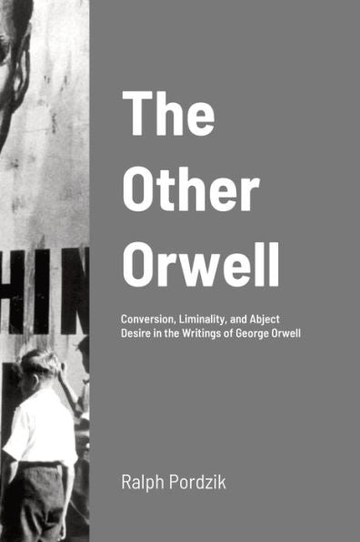 The Other Orwell: Conversion, Liminality, And Abject Desire In The Writings Of George Orwell