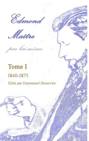 Edmond Maître, Par Lui-Même, Tome I (French Edition)